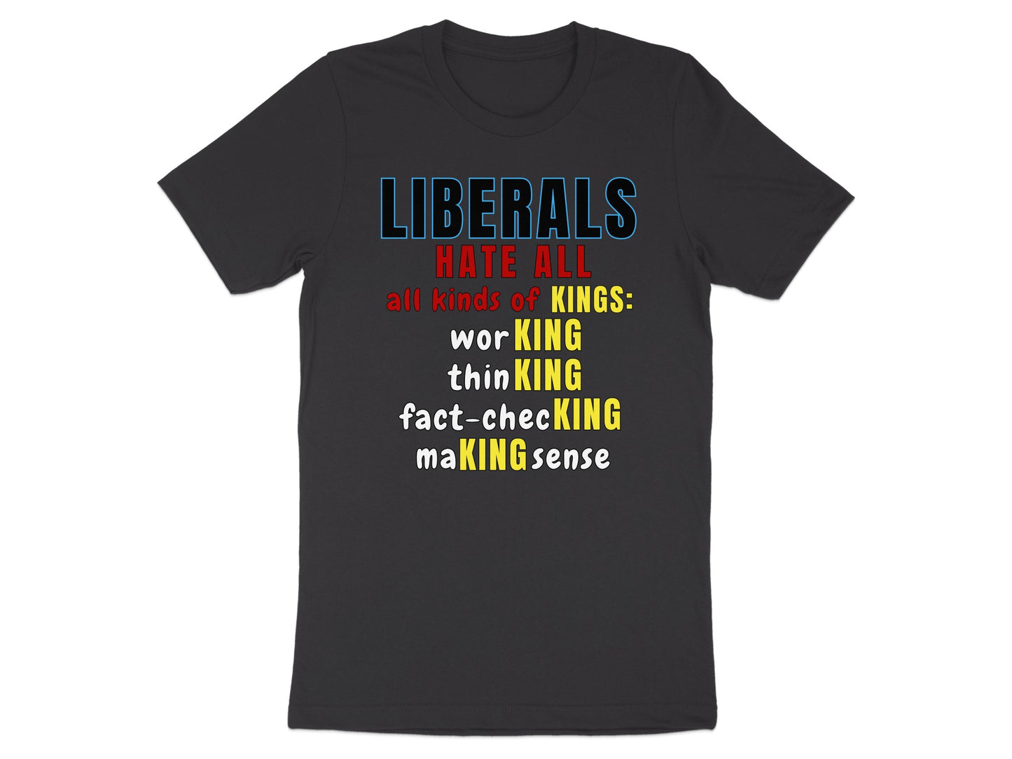 T-shirt with text "LIBERALS HATE ALL all kinds of KINGS: worKING thinKING fact-checKING maKING sense".