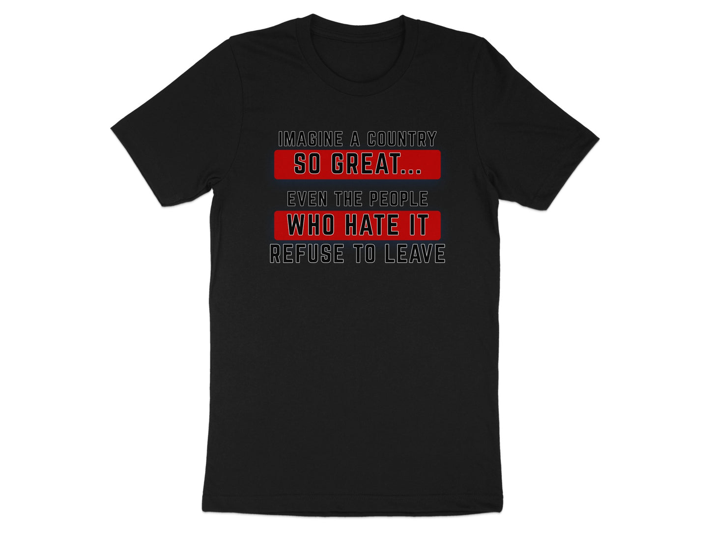 Black t-shirt with text: "Imagine a country so great... even the people who hate it refuse to leave."