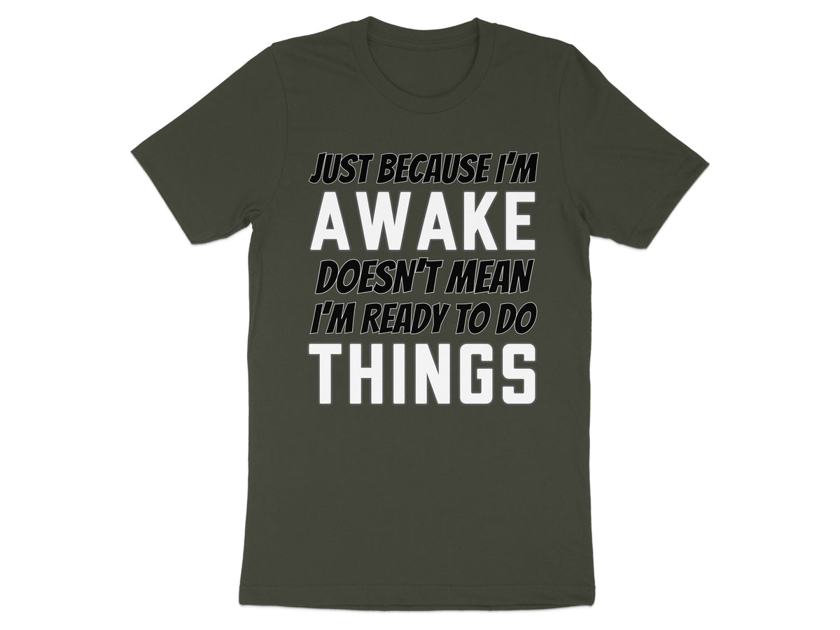 Dark green t-shirt with white text reading "Just Because I'm Awake Doesn't Mean I'm Ready To Do Things".