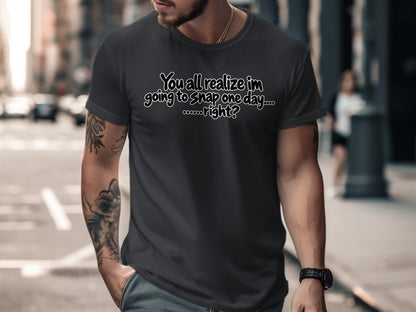 Dark grey t-shirt with white text: "You all realize im going to Snap one day...........right?"