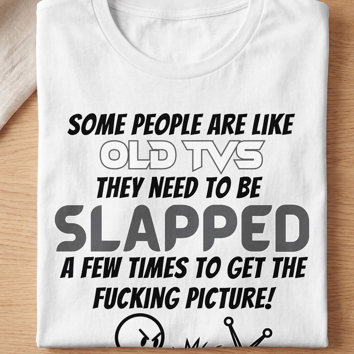White t-shirt with text "Some people are like old TVs they need to be slapped a few times to get the fucking picture!"