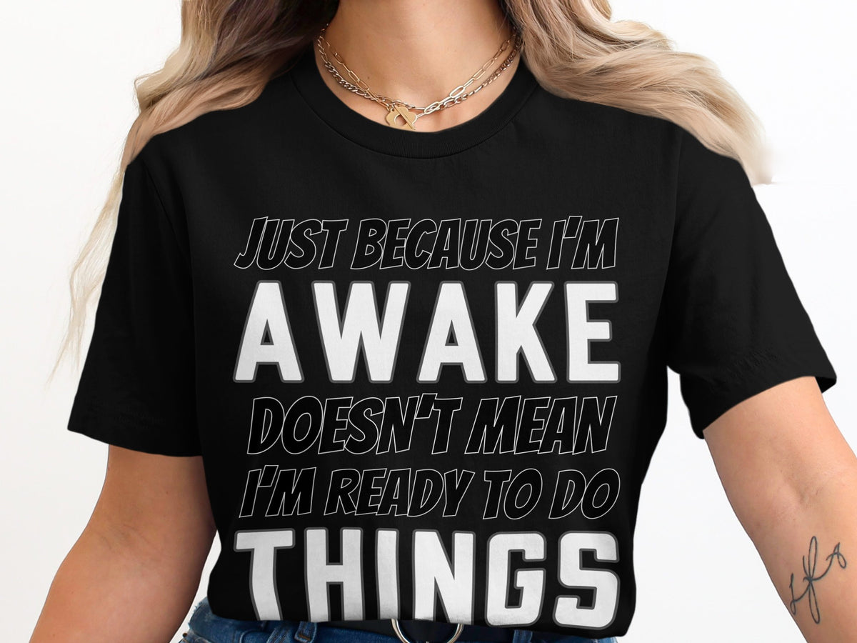 Black t-shirt with white text: "Just because I'm awake doesn't mean I'm ready to do things."