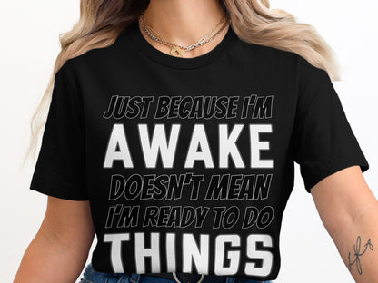 Black t-shirt with white text: "Just because I'm awake doesn't mean I'm ready to do things."