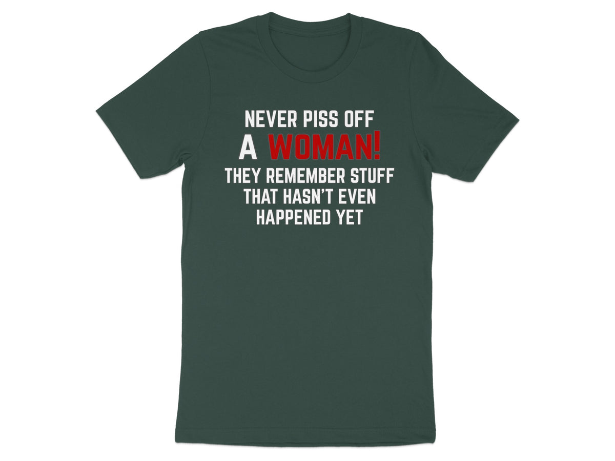Dark green t-shirt with white text: "Never piss off a woman! They remember stuff that hasn't even happened yet."