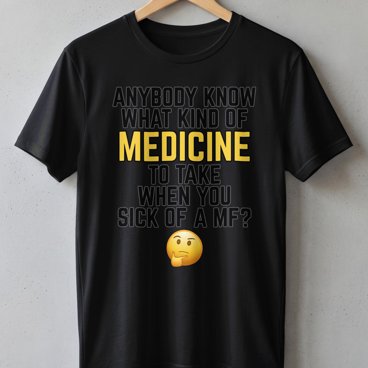 Black t-shirt with text: "Anybody know what kind of medicine to take when you sick of a MF?"