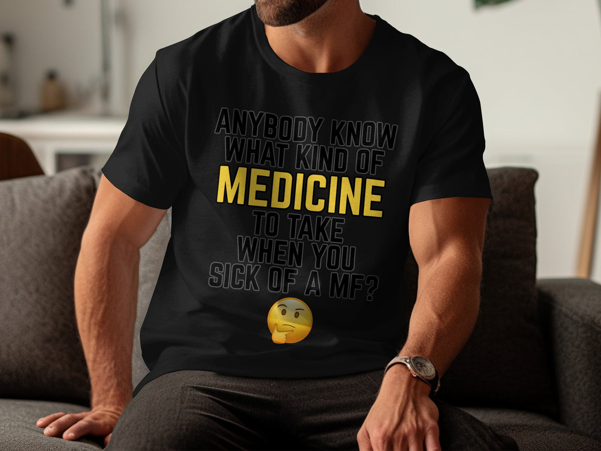 Black t-shirt with "Anybody know what kind of medicine to take when you sick of a mf?" text.