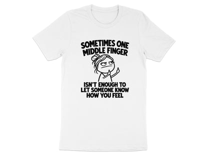 White t-shirt with text "Sometimes one middle finger isn't enough to let someone know how you feel".