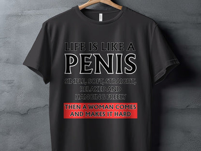 Black t-shirt with text "Life is like a penis simple, soft, straight, relaxed and hanging freely then a woman comes and makes it hard."