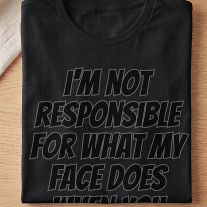 Black t-shirt with gray text that reads "I'M NOT RESPONSIBLE FOR WHAT MY FACE DOES".