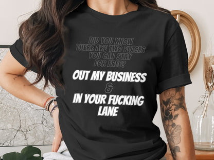 Black t-shirt with text "DID YOU KNOW THERE ARE TWO PLACES YOU CAN STAY FOR FREE? OUT MY BUSINESS & IN YOUR FUCKING LANE".