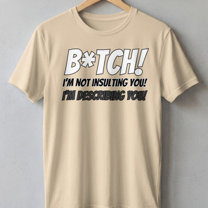 Light tan t-shirt with bold text: "B*tch! I'm not insulting you! I'm describing you!"