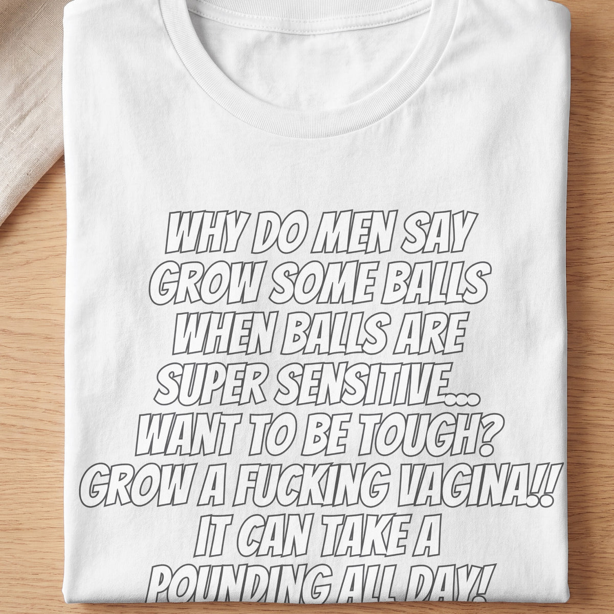 White t-shirt with text: "Why do men say grow some balls when balls are super sensitive... want to be tough? Grow a fucking vagina!! It can take a pounding all day!"
