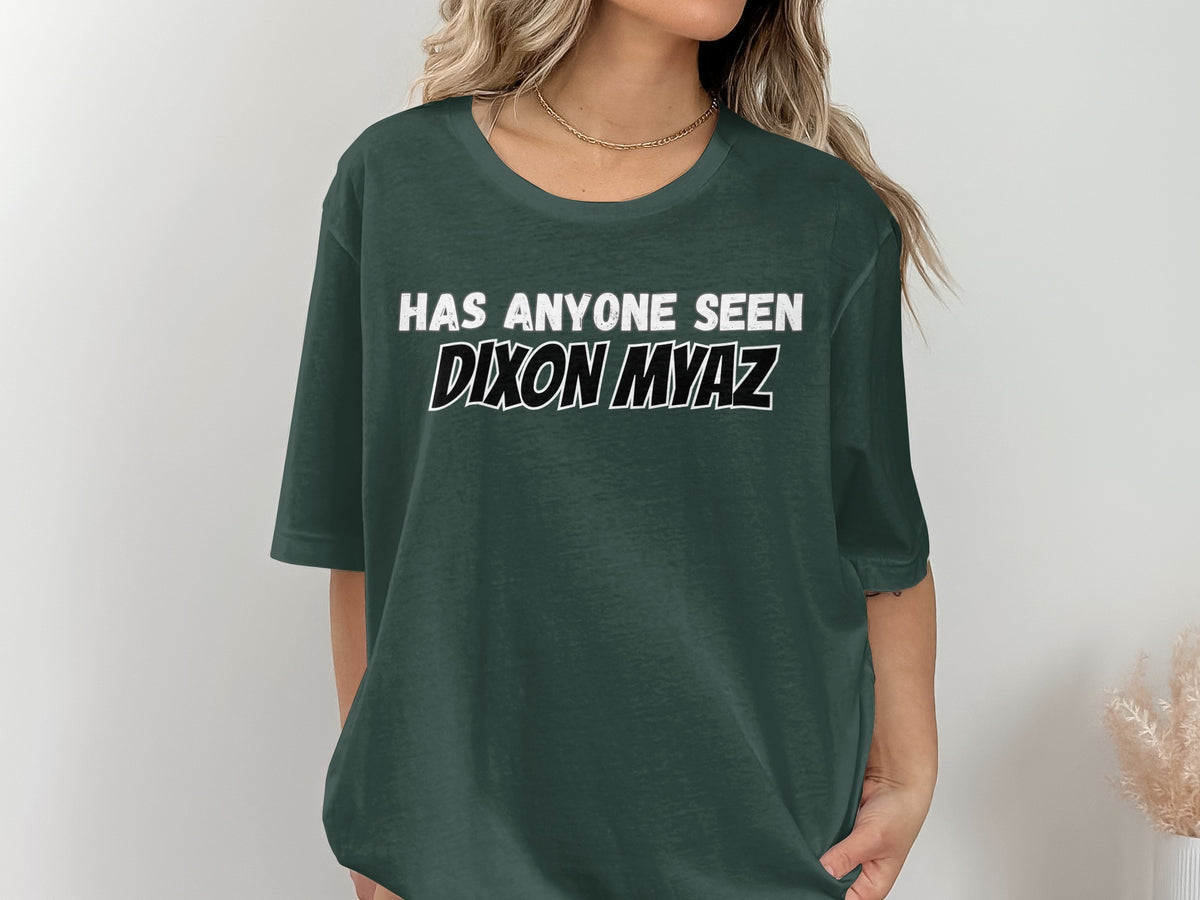 Dark green t-shirt with white text "HAS ANYONE SEEN DIXON MYAZ".