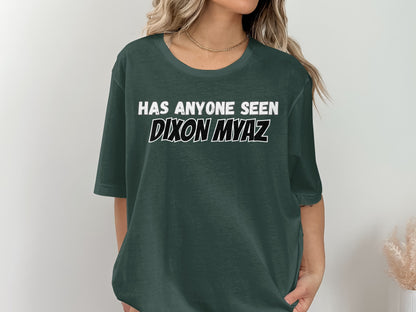 Dark green t-shirt with white text "HAS ANYONE SEEN DIXON MYAZ".
