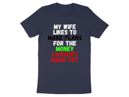 Navy t-shirt with white, black, green, and red text that reads "My wife likes to make plans for the money I haven't made yet."