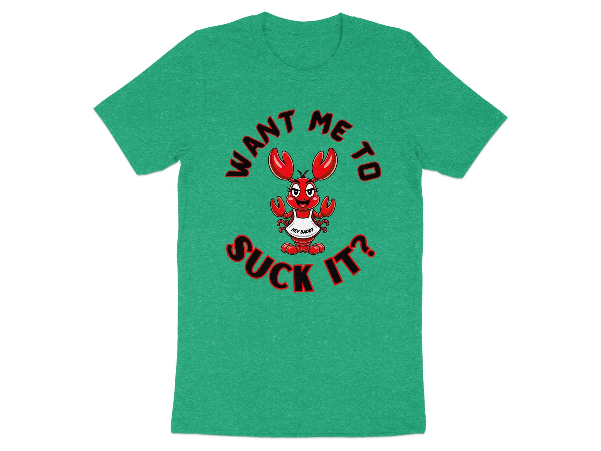 Green t-shirt with cartoon lobster saying "Want me to suck it? Hey Daddy!"