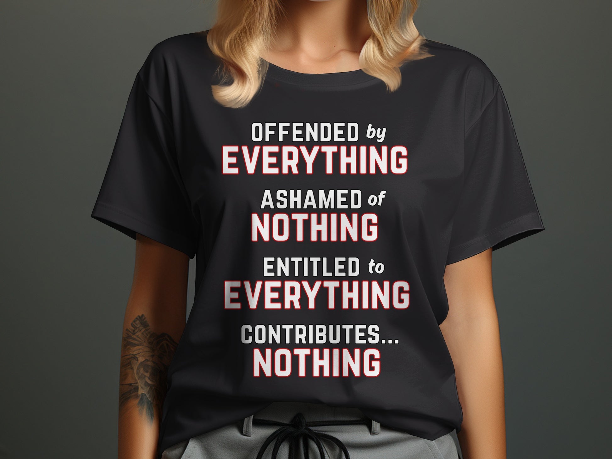 Black t-shirt with text: Offended by everything, ashamed of nothing, entitled to everything, contributes... nothing.