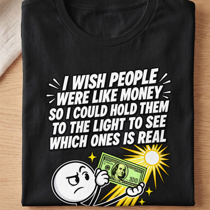 T-shirt with text "I wish people were like money so I could hold them to the light to see which ones is real"