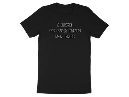 Black t-shirt with white text: I CAME TO SUCK PENIS FOR FREE.