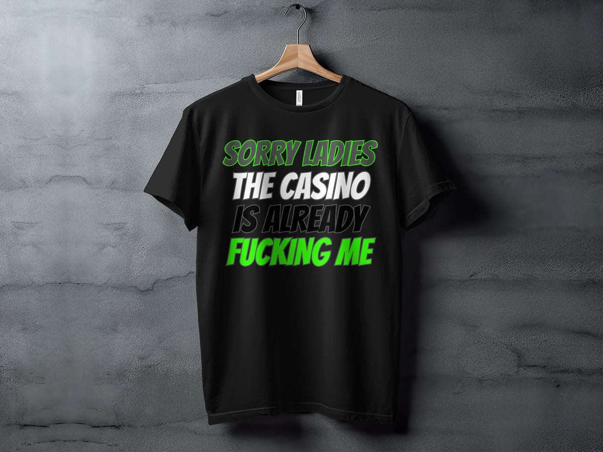 Black t-shirt with text "SORRY LADIES THE CASINO IS ALREADY FUCKING ME".
