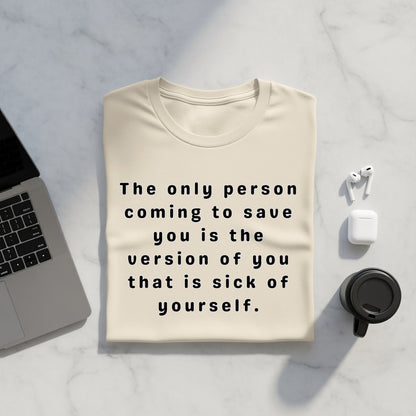 Cream t-shirt with black text "The only person coming to save you is the version of you that is sick of yourself."