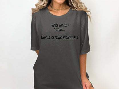 Dark grey t-shirt with text "WOKE UP GAY AGAIN... THIS IS GETTING RIDICULOUS".
