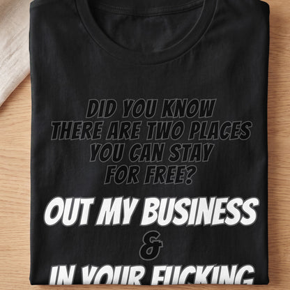 Black t-shirt with text: "Did You Know There Are Two Places You Can Stay For Free? Out My Business & In Your Fucking"
