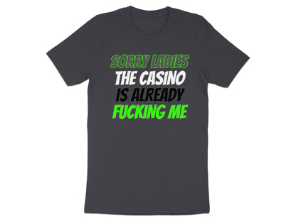 Dark grey t-shirt with text: "SORRY LADIES THE CASINO IS ALREADY FUCKING ME".