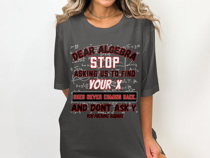 T-shirt with math equations and text: Dear Algebra, stop asking us to find your X. She's never coming back.