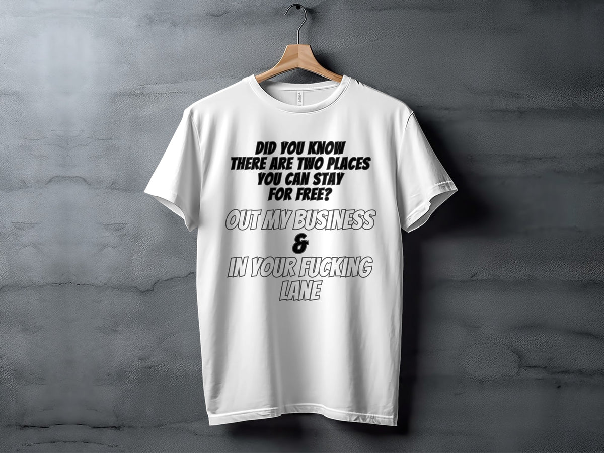 White t-shirt with "Did you know there are two places you can stay for free? Out my business & in your fucking lane" text.