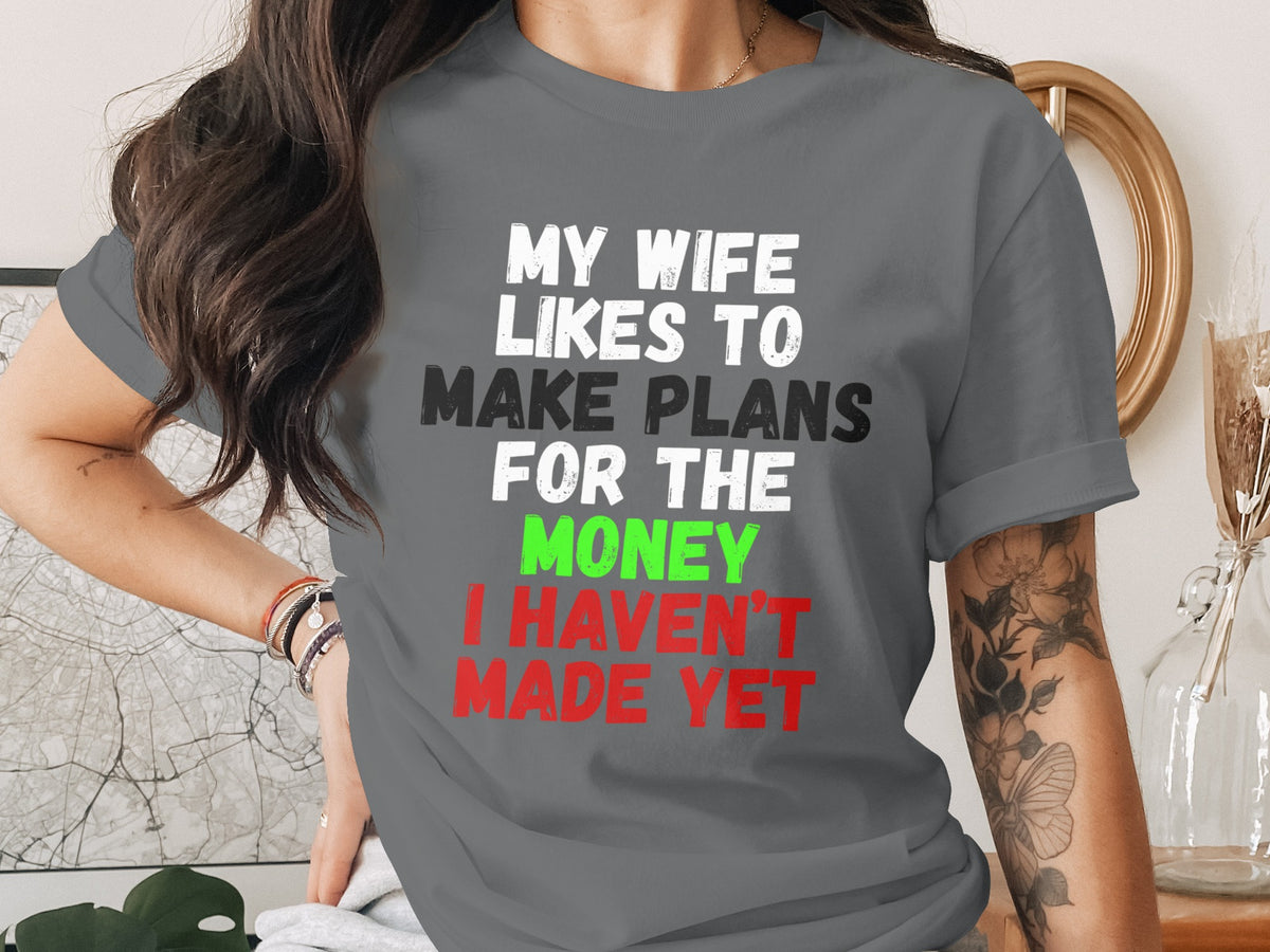 Grey t-shirt with "My wife likes to make plans for the money I haven't made yet" text.
