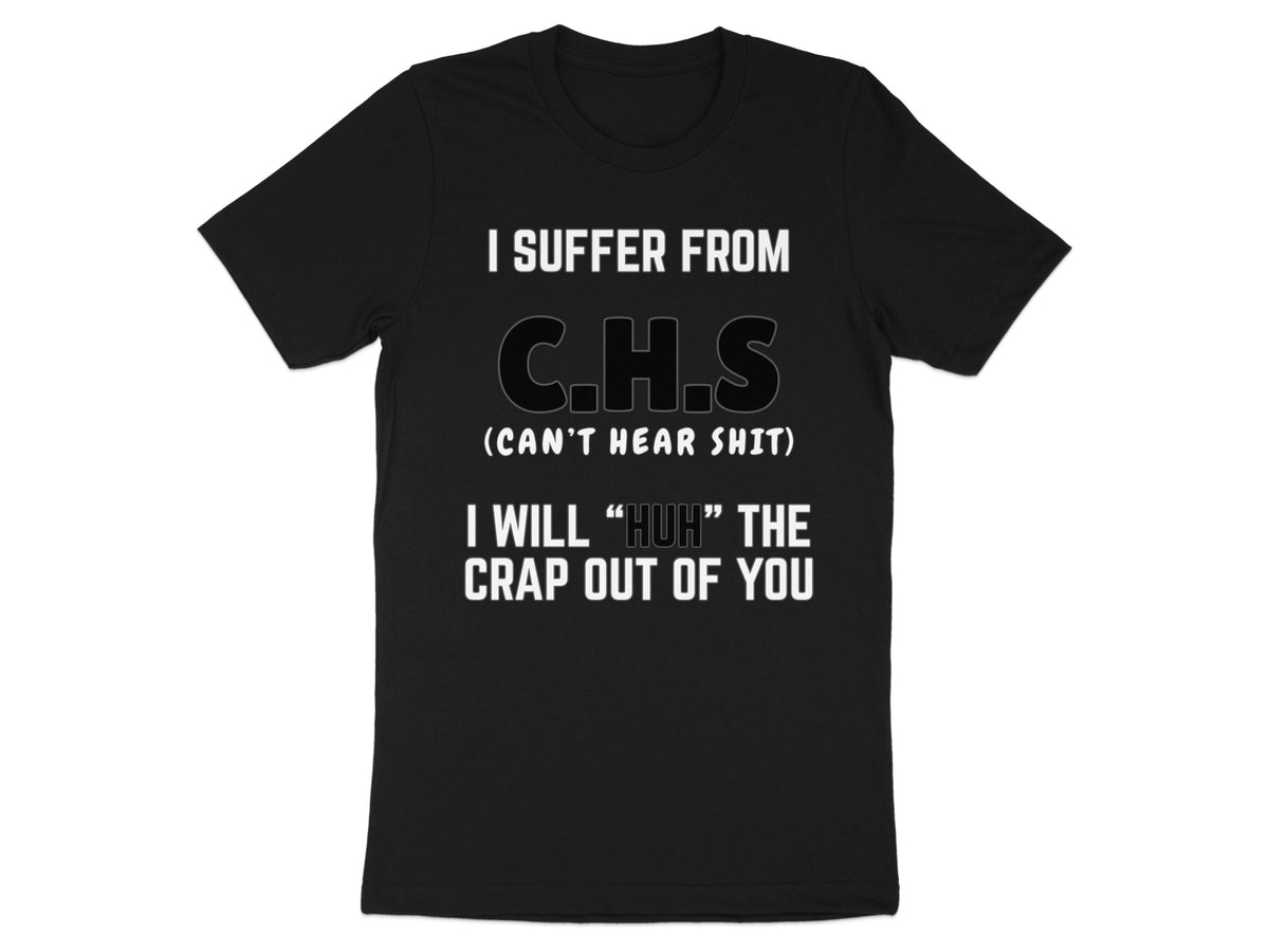 Black t-shirt with white text reading "I SUFFER FROM C.H.S (CAN'T HEAR SHIT)" and "I WILL 'HUH' THE CRAP OUT OF YOU".