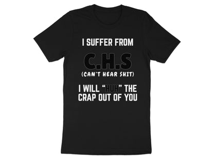 Black t-shirt with white text reading "I SUFFER FROM C.H.S (CAN'T HEAR SHIT)" and "I WILL 'HUH' THE CRAP OUT OF YOU".