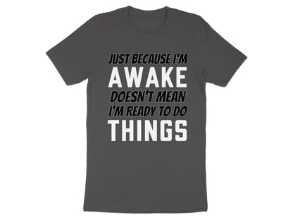 Dark grey t-shirt with white text: "Just Because I'm Awake Doesn't Mean I'm Ready To Do Things."