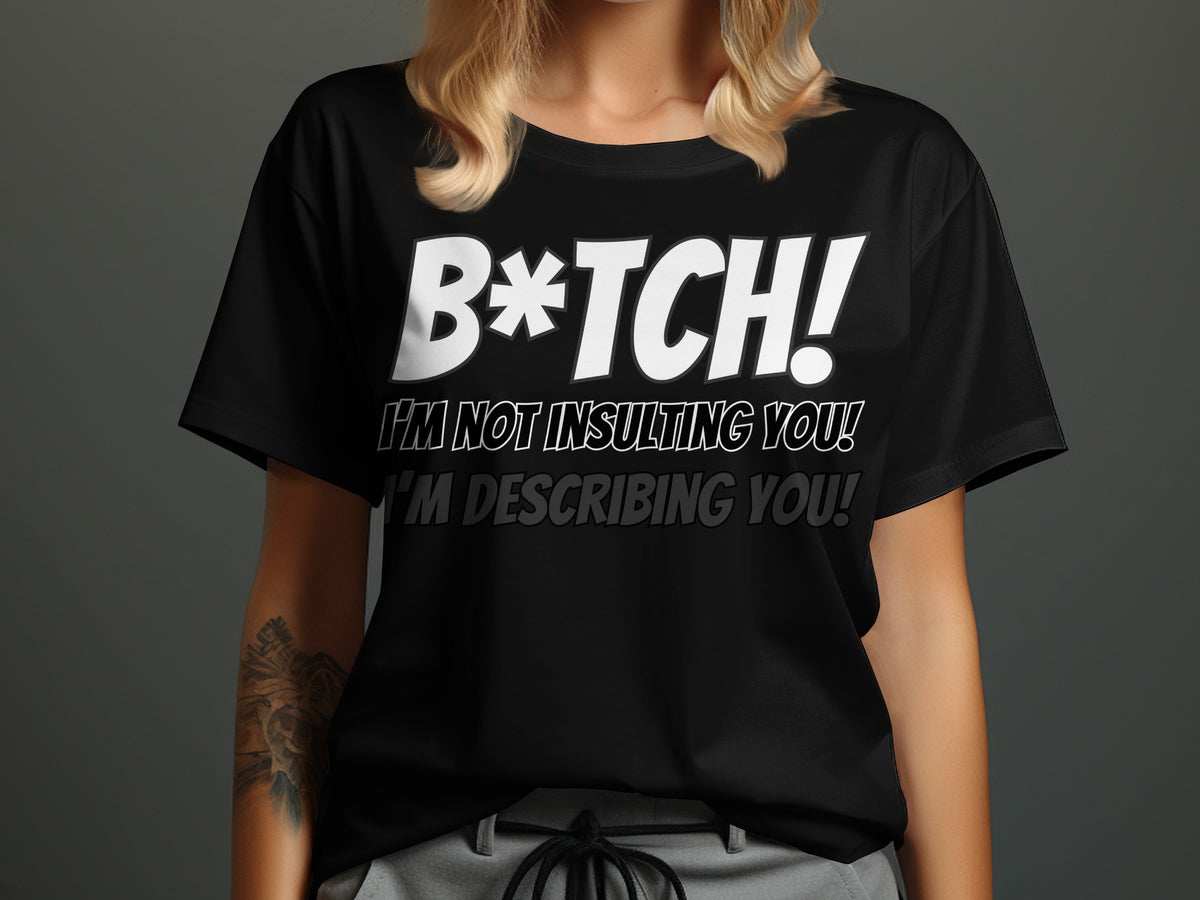Black t-shirt with white text: "B*tch! I'm not insulting you! I'm describing you!"