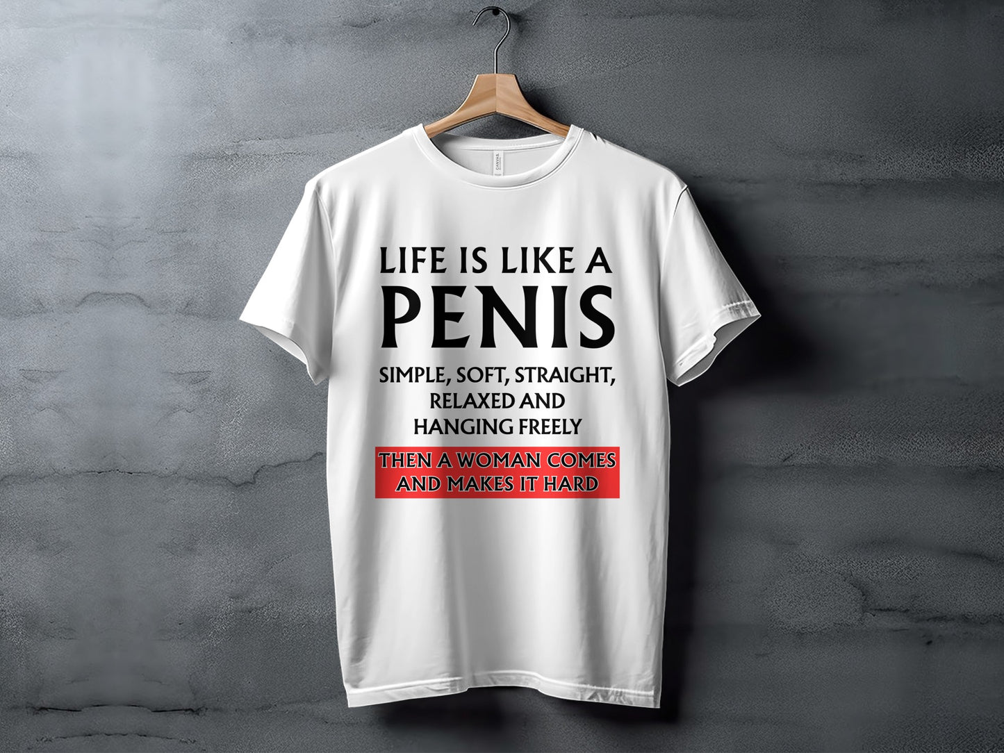 White t-shirt with black text reading "LIFE IS LIKE A PENIS SIMPLE, SOFT, STRAIGHT, RELAXED AND HANGING FREELY THEN A WOMAN COMES AND MAKES IT HARD".