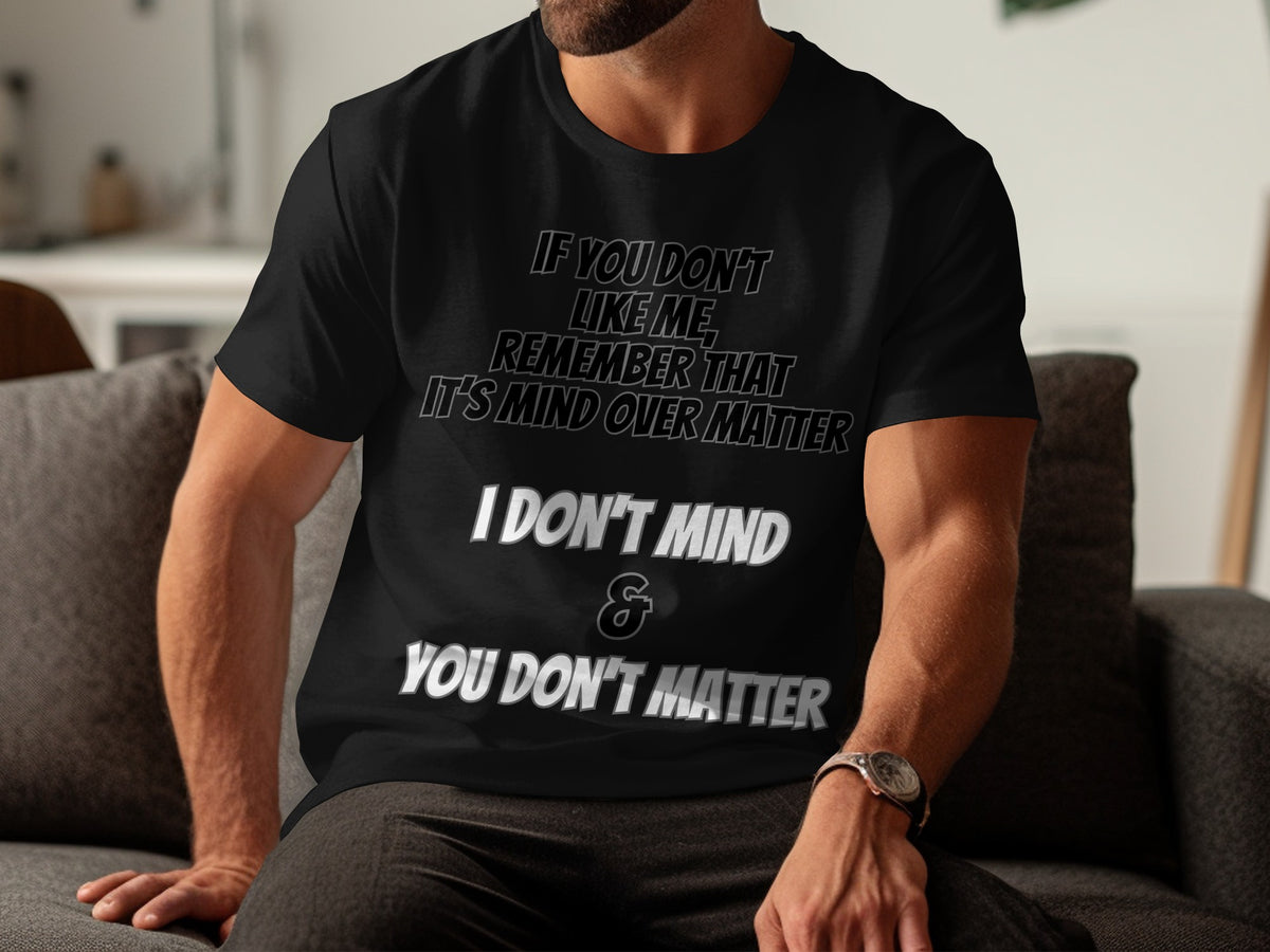 Black t-shirt with text "If you don't like me, remember that it's mind over matter. I don't mind & you don't matter."