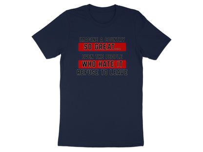Navy t-shirt with text: Imagine a country so great... even the people who hate it refuse to leave.