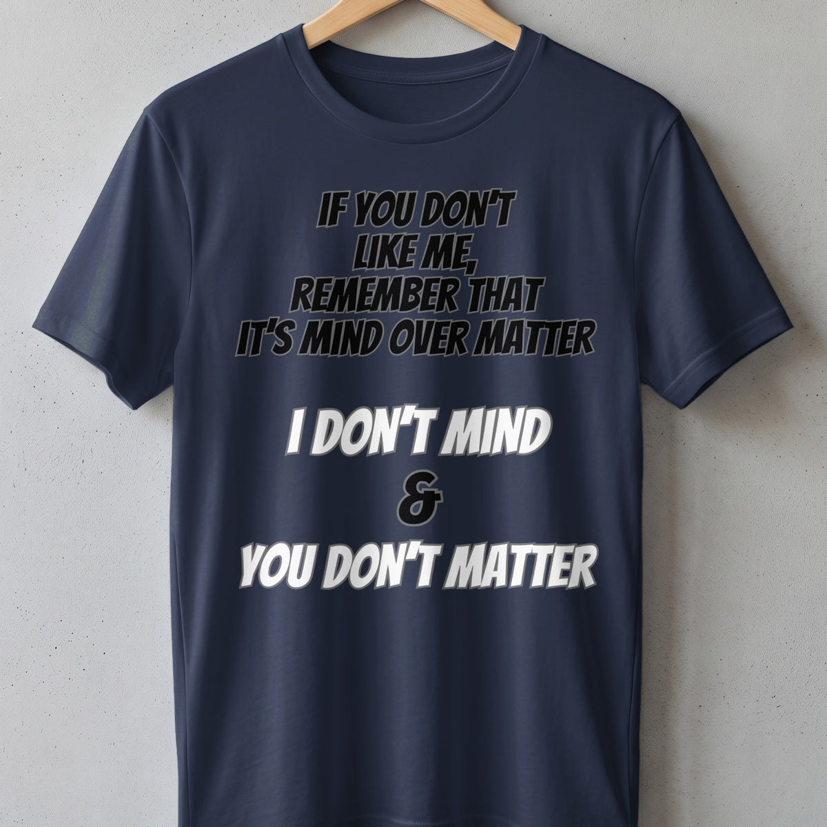Navy t-shirt with text: "If you don't like me, remember that it's mind over matter. I don't mind & you don't matter."