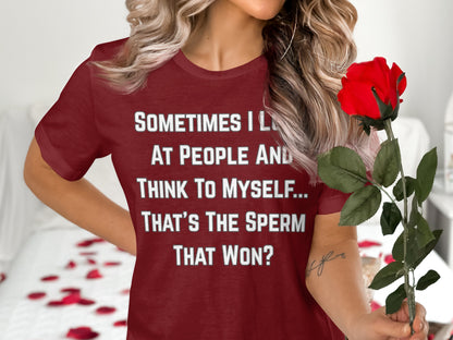 Maroon t-shirt with text: Sometimes I look at people and think to myself... That's the sperm that won?