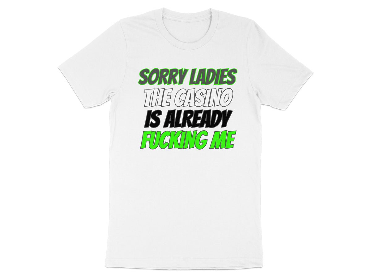 White t-shirt with green and white text reading "SORRY LADIES THE CASINO IS ALREADY FUCKING ME".