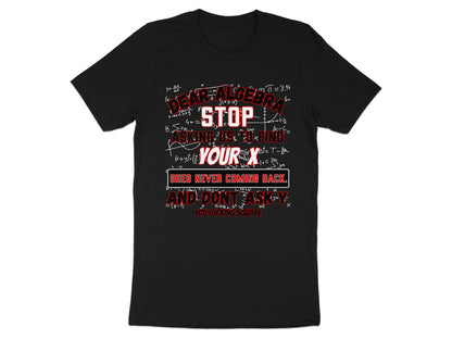 Black t-shirt with "Dear Algebra, Stop Asking Us To Find Your X. She's Never Coming Back." text.