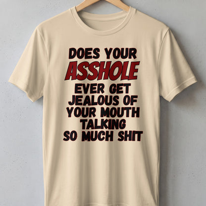 Beige t-shirt with black and red text reading "DOES YOUR ASSHOLE EVER GET JEALOUS OF YOUR MOUTH TALKING SO MUCH SHIT".