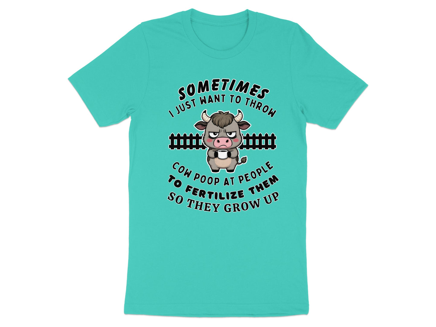 Teal t-shirt with cartoon cow and text "Sometimes I just want to throw cow poop at people to fertilize them so they grow up."