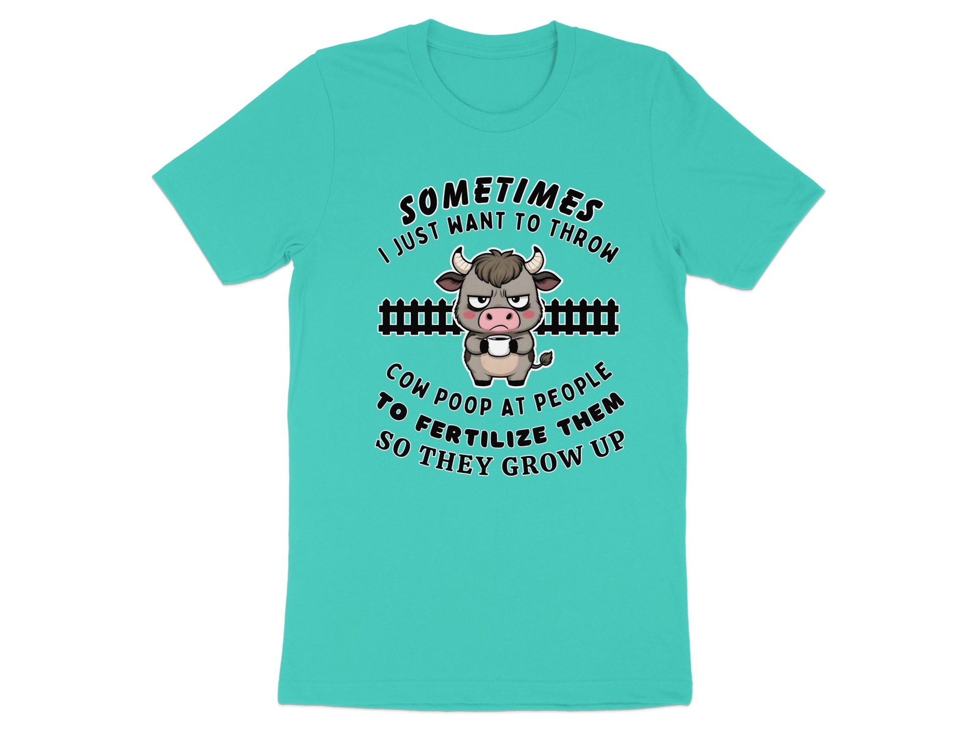 Teal t-shirt with cartoon cow and text "Sometimes I just want to throw cow poop at people to fertilize them so they grow up."