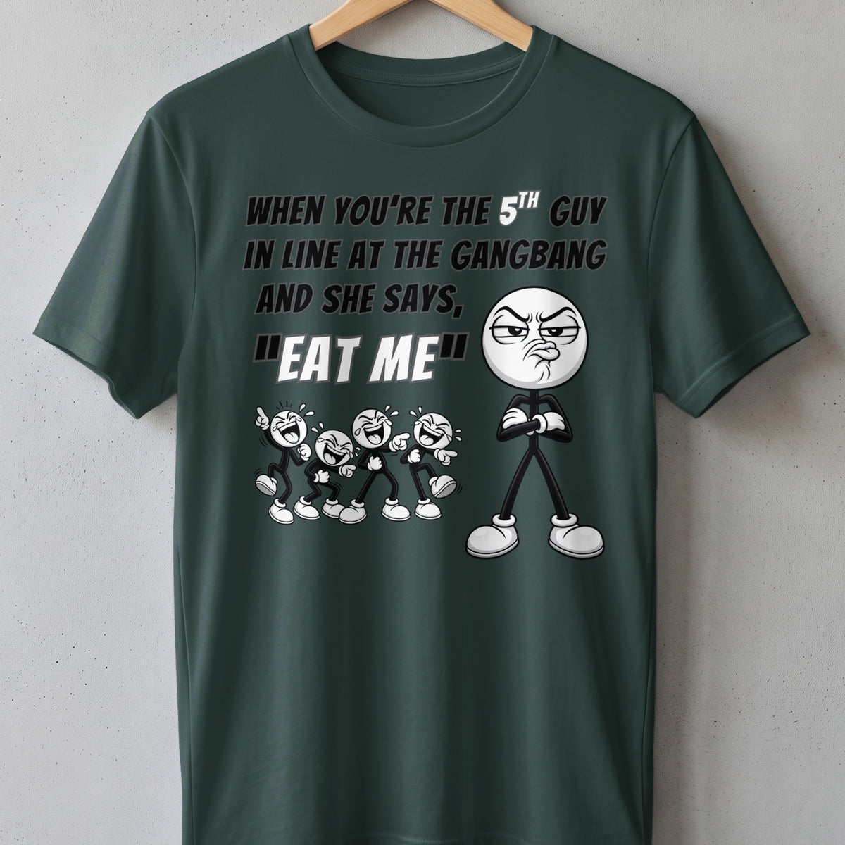 Dark green t-shirt with cartoon figures and text "When you're the 5th guy in line at the gangbang and she says, 'Eat me'".