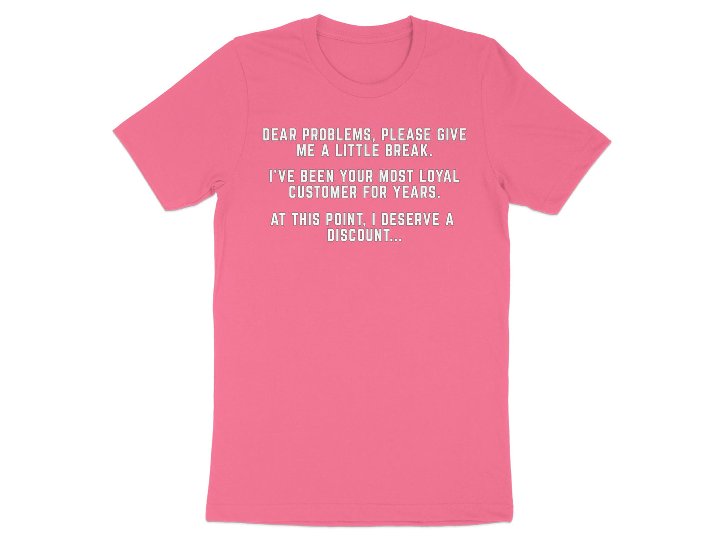 Pink t-shirt with text: "Dear problems, please give me a little break. I've been your most loyal customer for years. At this point, I deserve a discount..."