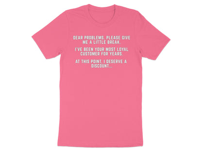 Pink t-shirt with text: "Dear problems, please give me a little break. I've been your most loyal customer for years. At this point, I deserve a discount..."