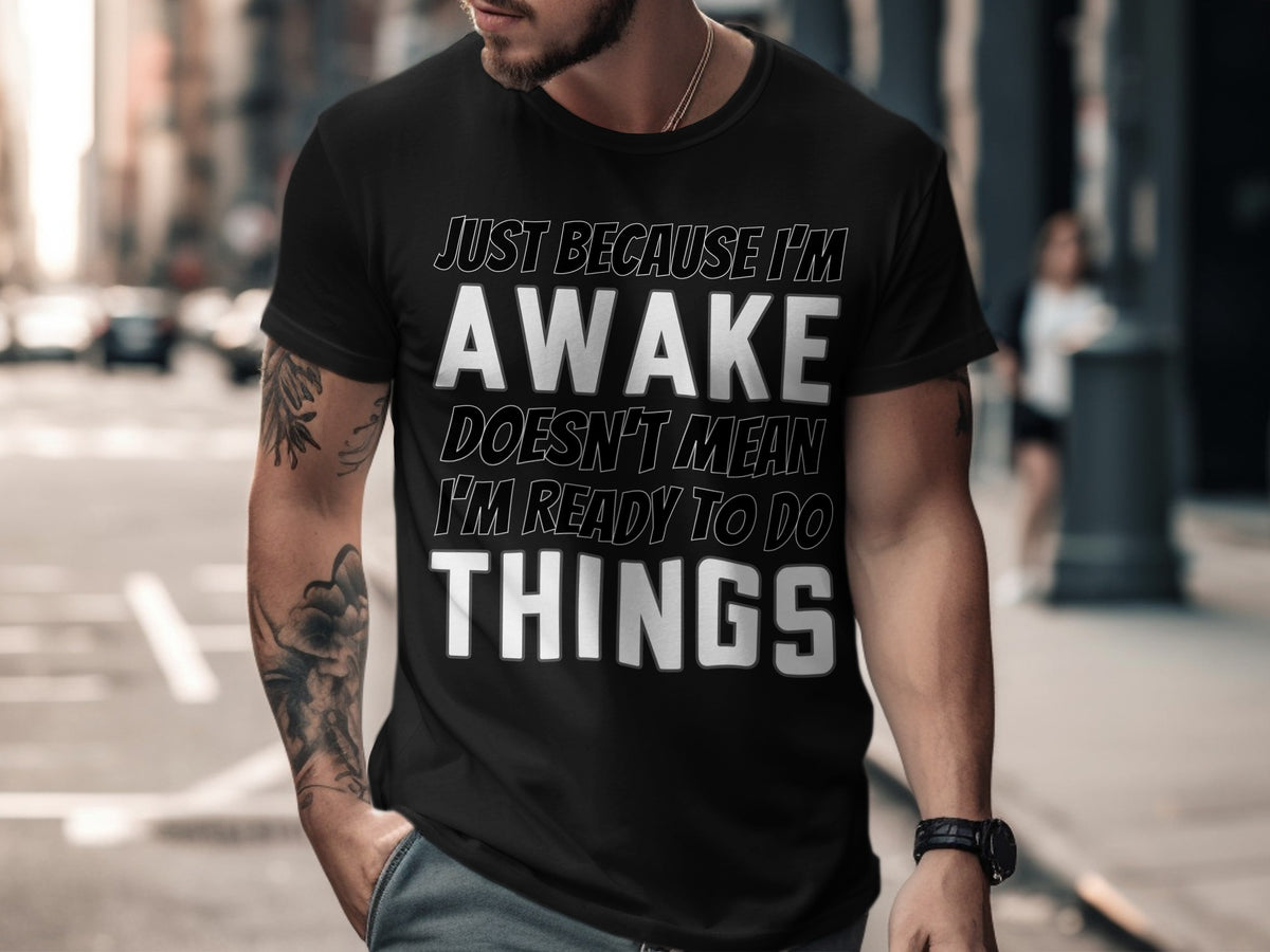 Black t-shirt with "Just Because I'm Awake Doesn't Mean I'm Ready To Do Things" text.