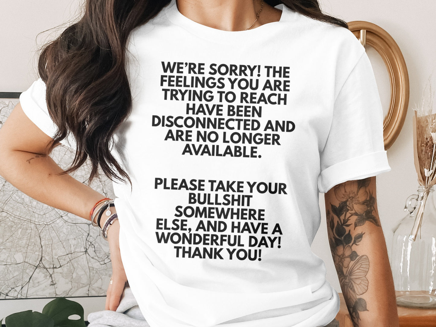 White t-shirt with black text: "We're sorry! The feelings you are trying to reach have been disconnected and are no longer available. Please take your bullshit somewhere else, and have a wonderful day! Thank you!"